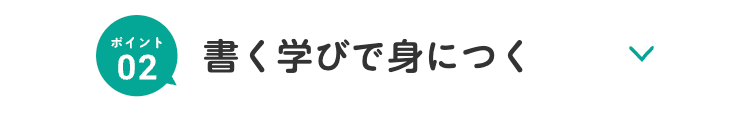 ポイント
02
書く学びで身につく
>