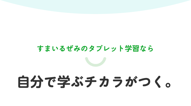 すまいるぜみのタブレット学習なら
自分で学ぶチカラがつく。