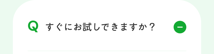 Q すぐにお試しできますか?