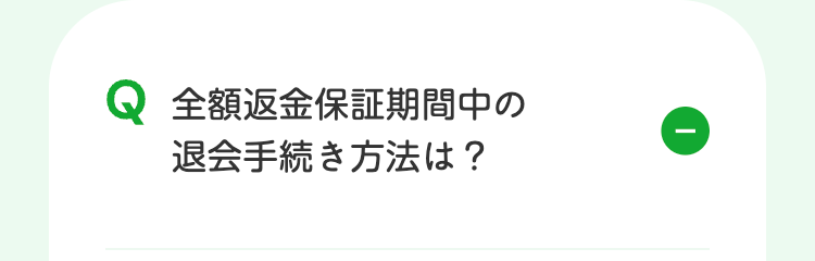 Q 全額返金保証期間中の
退会手続き方法は?