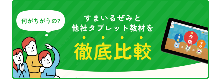 何がちがうの?
すまいるぜみと
他社タブレット教材を
徹底比較
あ!