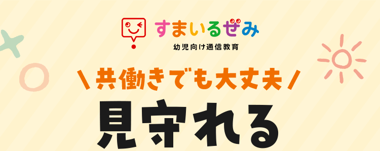 すまいるみ
幼児向け通信教育
○ 共働きでも大丈夫/
見守れる
タブレット学習
学習習慣が
ついた!
97.2%
ぜーんぶこみこみ!
税込 3,300円~
(税込3,630円~)