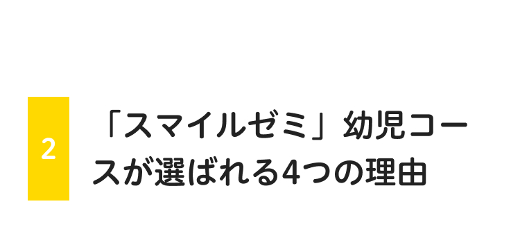 2
「スマイルゼミ」 幼児コー
スが選ばれる4つの理由