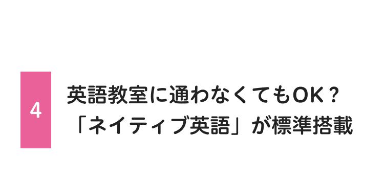 4
英語教室に通わなくてもOK?
「ネイティブ英語」 が標準搭載