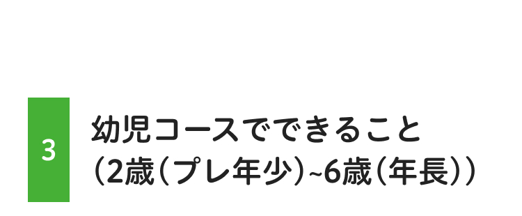 幼児コースでできること
3
(2歳 (プレ年少)~6歳(年長))