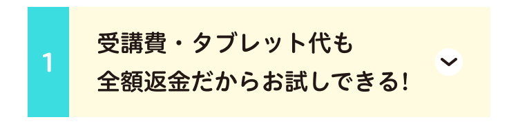 受講費・タブレット代も
1
全額返金だからお試しできる!