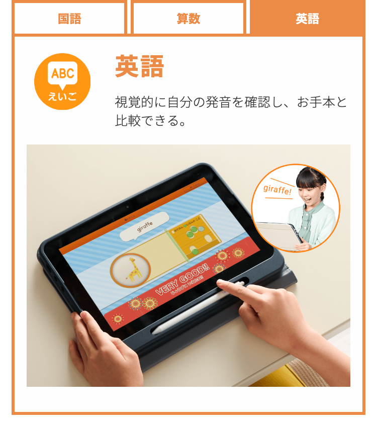 国語
ABC
えいご
英語
算数
英語
視覚的に自分の発音を確認し、お手本と
比較できる。
O
giraffe
ほんの
VERY GOOD!!
Debut vanem
giraffe!